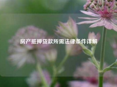 房产抵押贷款所需法律条件详解