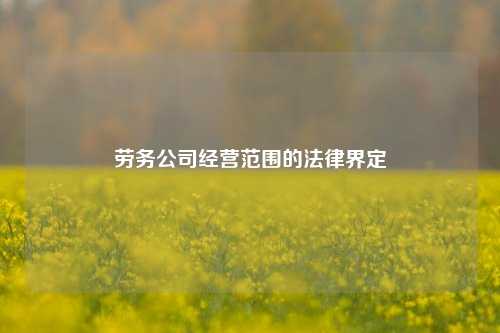 劳务公司经营范围的法律界定